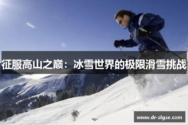 征服高山之巅：冰雪世界的极限滑雪挑战