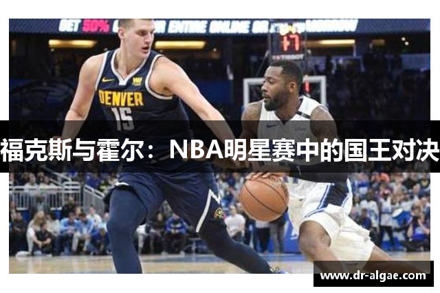 福克斯与霍尔：NBA明星赛中的国王对决